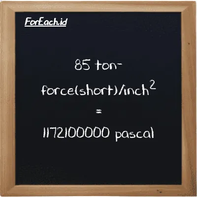85 ton-force(short)/inch<sup>2</sup> is equivalent to 1172100000 pascal (85 tf/in<sup>2</sup> is equivalent to 1172100000 Pa)